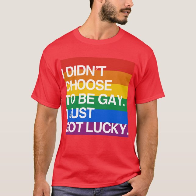 I DIDN'T CHOOSE TO BE GAY I JUST GOT LUCKY T-Shirt (Front)