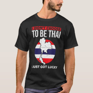 I Didnt Choose To Be Thai I Just Got Lucky Thailan T-Shirt