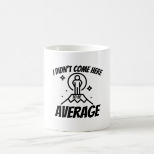 I didn't come here to be average- motivational coffee mug