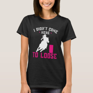I didn't come here to loose Horse Barrel Racing Ba T-Shirt