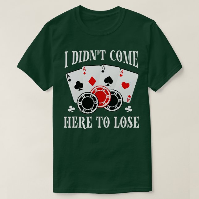 I Didn't Come Here To Lose Poker Players Funny Pok T-Shirt (Design Front)
