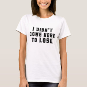 I Didn't Come Here To Lose T-Shirt