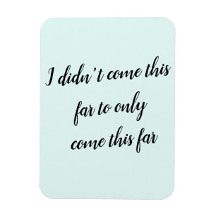 I didn't come this far to only come this far magnet