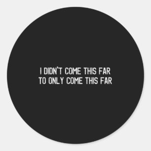 I Didnt Come This Far To Only Come This Far Motiva Classic Round Sticker