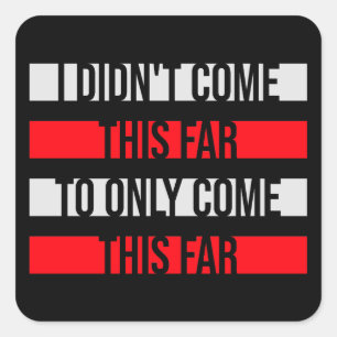 I Didn't Come This Far To Only Come This Far Quote Square Sticker