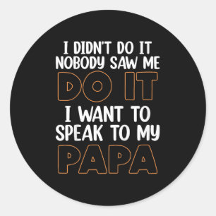 I Didn't Do It I Nobody Saw Me I Want To Speak To  Classic Round Sticker