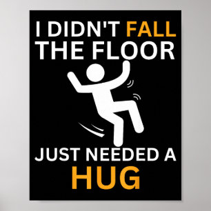 I Didn't Fall. The Floor Just Needed A Hug. Funny  Poster