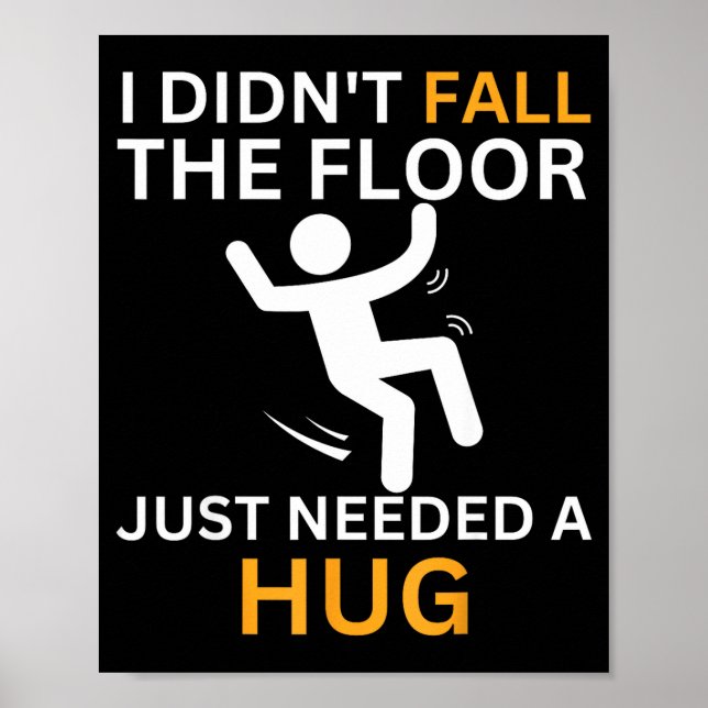 I Didn't Fall. The Floor Just Needed A Hug. Funny  Poster (Front)