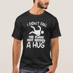 I Didn't Fall The Floor Just Needed A Hug Injury R T-Shirt