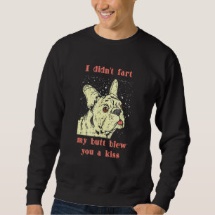 I Didnt Fart My But Blew You A Kiss Frenchie Frenc Sweatshirt