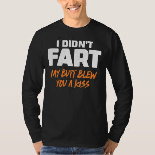 I Didn't Fart My Butt Blew You A Kiss 6 T-Shirt