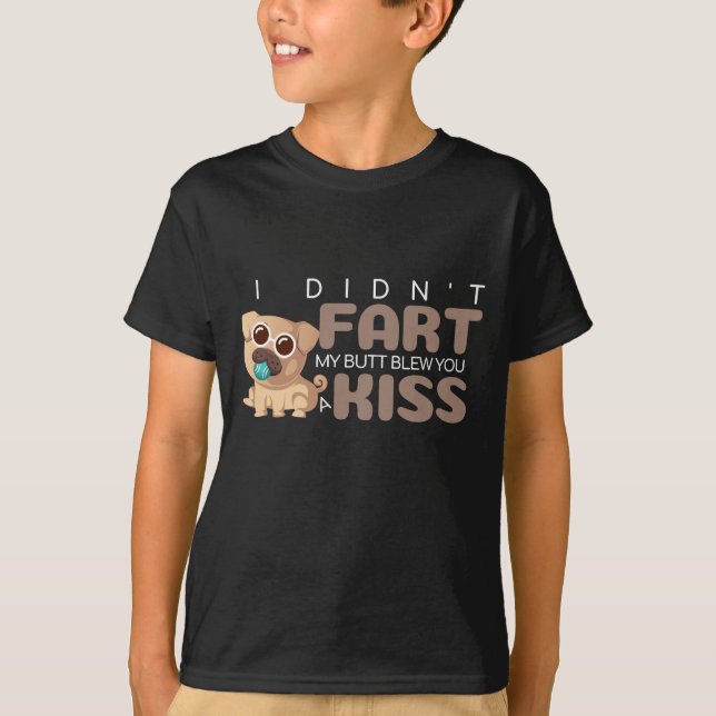 I Didn't Fart My Butt Blew You a Kiss Funny PUG T-Shirt (Front)