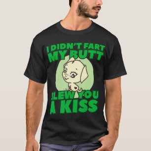 I Didn't Fart My Butt Blew You A Kiss  T-Shirt