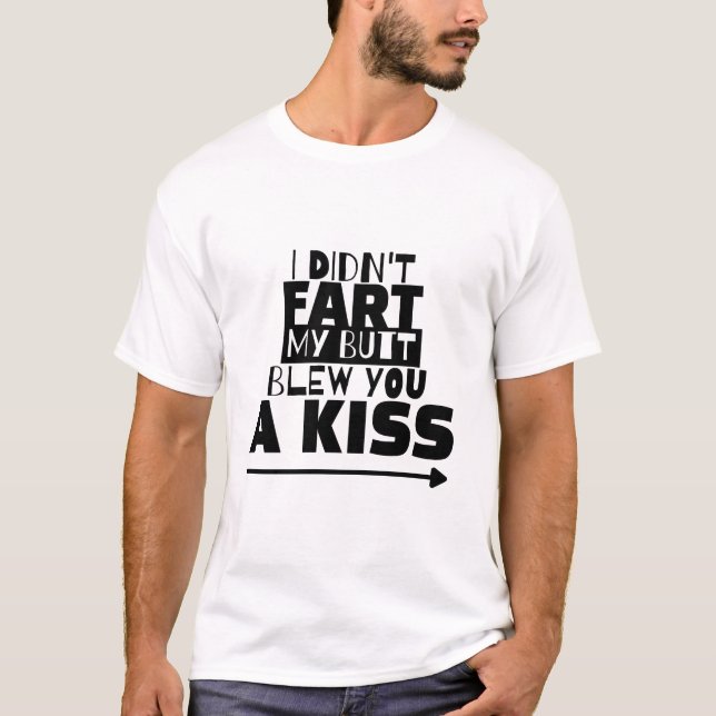 I Didn't Fart, My Butt Blew You a Kiss T-Shirt (Front)