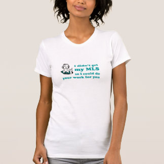 I didn't get my MLS so I could do your work T-Shirt
