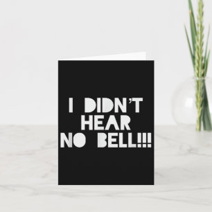 I Didnt Hear No Bell Motivational T Shirt Card