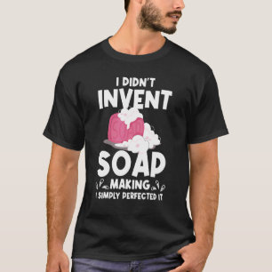 I Didn't Invent Soap Making I Simply Perfected It T-Shirt