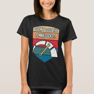 I Didnt Lose the 10mm Socket Car Mechanic Auto Car T-Shirt