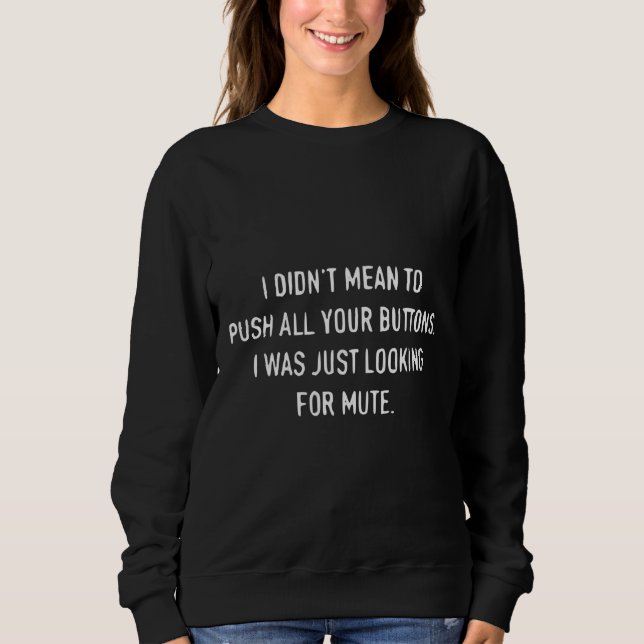 I didn't mean to push all your buttons. I was just Sweatshirt (Front)