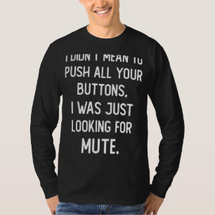 I didn't mean to push all your buttons. I was just T-Shirt