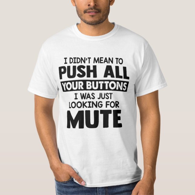 I DIDN'T MEAN TO PUSH ALL YOUR BUTTONS T-Shirt (Front)