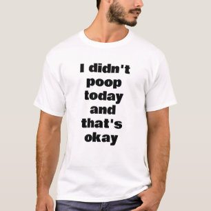 I didn't poop today and that's okay - funny text T-Shirt
