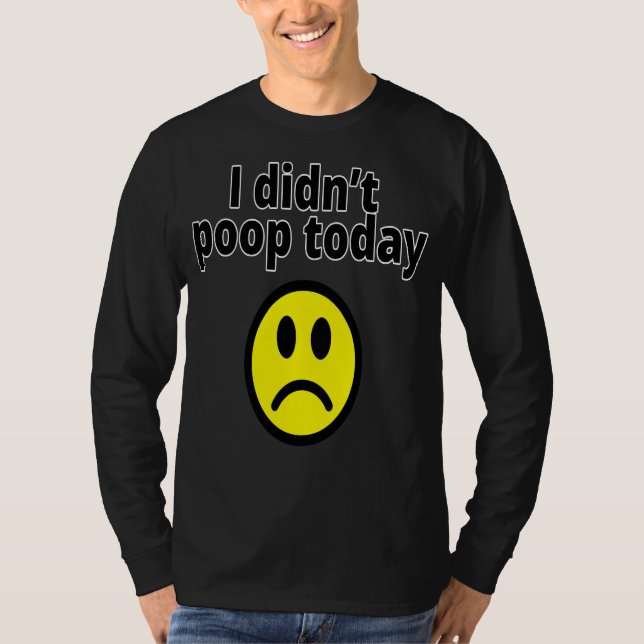 I didn't poop today T-Shirt (Front)
