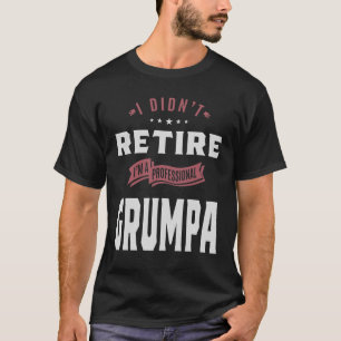 I Didn't Retire I'm A Professional Grumpa Grandpa T-Shirt