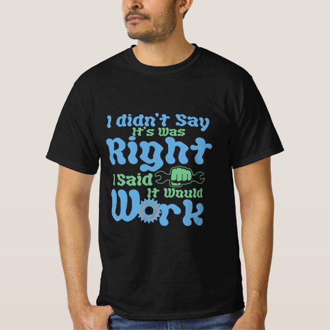 I Didn't Say It Was Right, I Said It Would Work T-Shirt (Front)