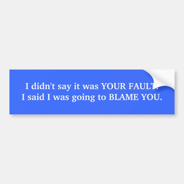 I didn't say it was YOUR FAULT. Bumper Sticker (Front)
