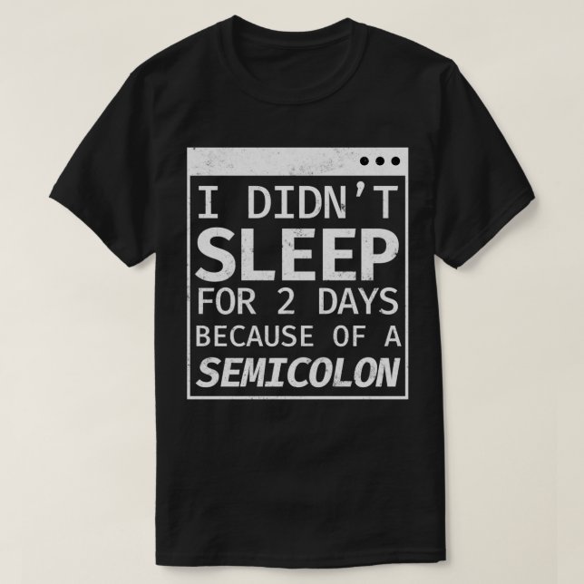 I Didnt Sleep 2 Days Semicolon Programmer Coding  T-Shirt (Design Front)