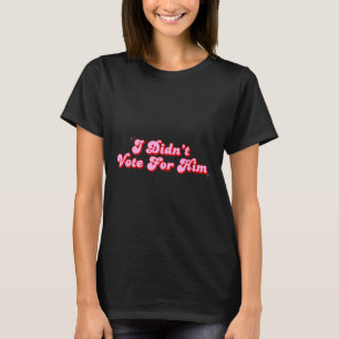 I Didnt Vote For Him Funny Political Not My T-Shirt