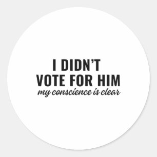 I Didn't Vote For Him My Conscience Is Clear 1 Classic Round Sticker