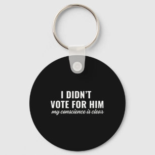 I Didn't Vote For Him My Conscience Is Clear Key Ring