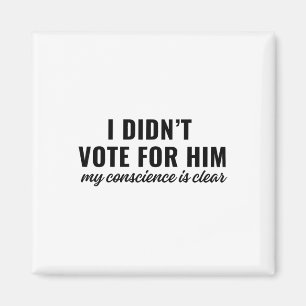 I Didn't Vote For Him My Conscience Is Clear Magnet