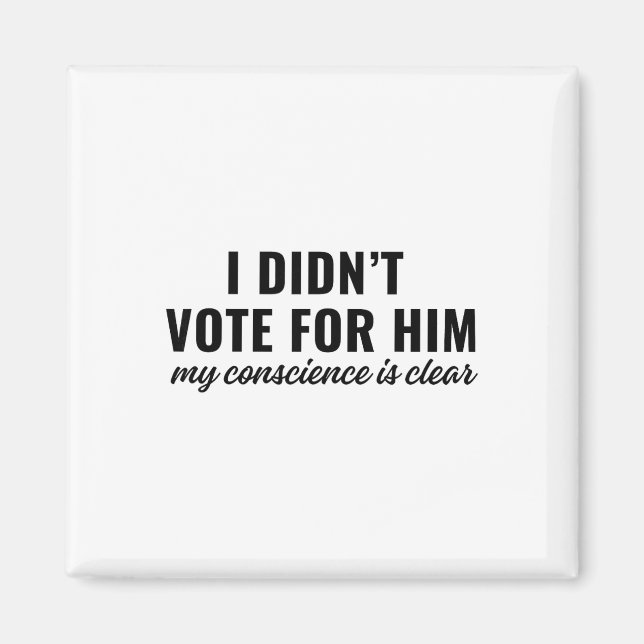 I Didn't Vote For Him My Conscience Is Clear  Magnet (Front)