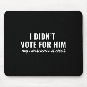 I Didn't Vote For Him My Conscience Is Clear  Mouse Pad