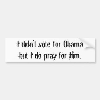 I didn't vote for Obamabut I do pray for him. Bumper Sticker