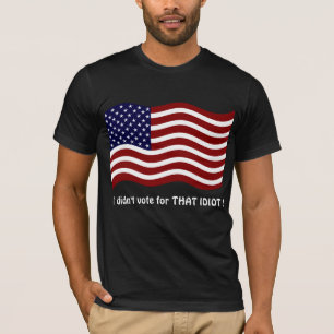 I didn't vote for THAT IDIOT ! T-shirt