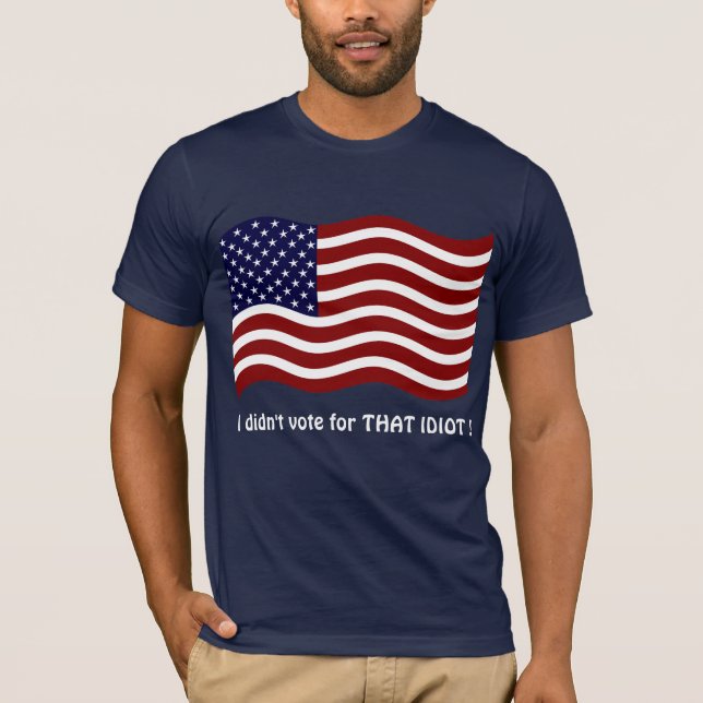 I didn't vote for THAT IDIOT ! T-shirt (Front)