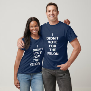 I DIDN'T VOTE FOR THE FELON T-Shirt