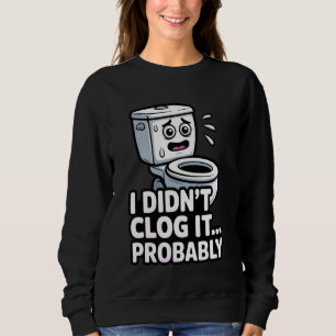 I Didnu2019t Clog It Probably Funny Toilet Blame B Sweatshirt