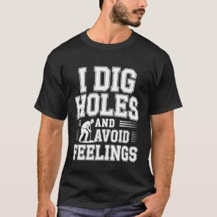 I Dig Holes and Avoid Feelings Emotional Gardening T-Shirt