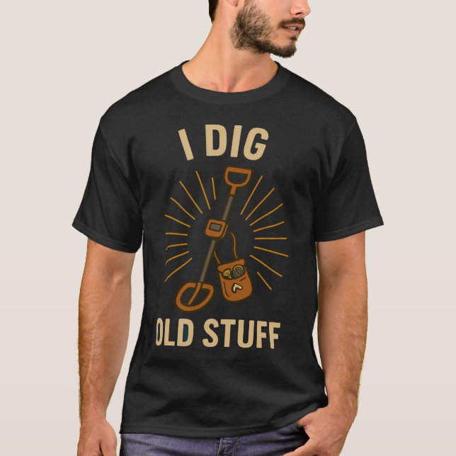 I Dig Old Stuff Treasure Hunter Fun T-Shirt (Front)