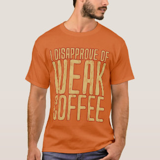 I Disapprove Of Weak Coffee friend T-Shirt