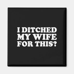 I Ditched My Wife For This_ Funny Marriage Quote Magnet