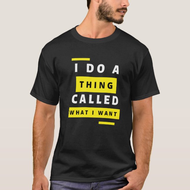 I Do A Thing Called What I Want Sarcastic  Comment T-Shirt (Front)