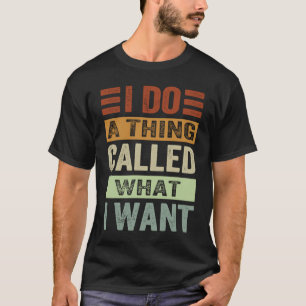 I Do A Thing Called What I Want Sarcastic Irony T-Shirt