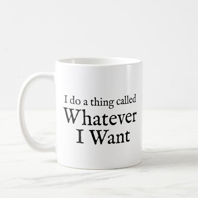 I do a thing called whatever I want coffee mug (Left)