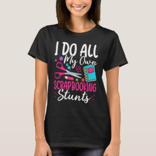 I Do All My Own Scrapbooking Stunts Scrapbooker T-Shirt